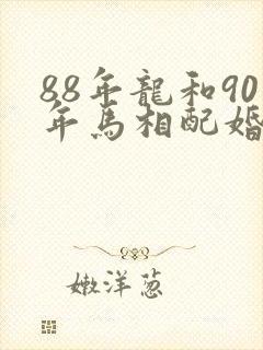 88年龙和90年马相配婚姻如何