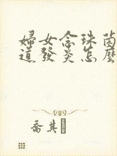 妇女念珠菌性阴道发炎怎么治疗