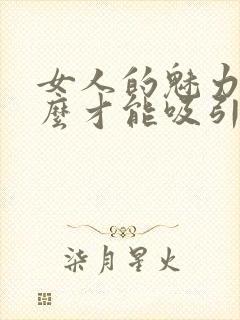 女人的魅力是什么才能吸引男人