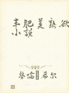 丰肥美熟欲妇乱小说