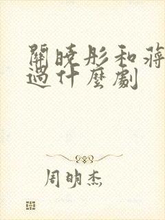 关晓彤和蒋欣演过什么剧