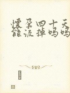 怀孕四十天吃药能流掉吗吗