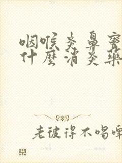 咽喉炎鼻窦炎吃什么消炎药