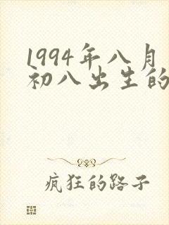 1994年八月初八出生的人命运
