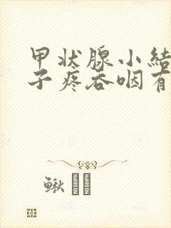 甲状腺小结节嗓子疼吞咽有异物感