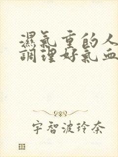 湿气重的人如何调理好气血