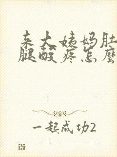 来大姨妈肚子疼腿酸疼怎么回事