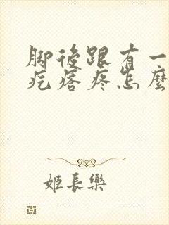 脚后跟有一个硬疙瘩疼怎么回事