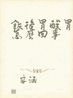 饭后胃酸胃疼是怎么回事