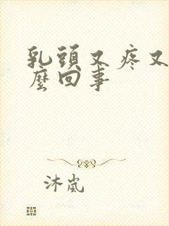 乳头又疼又痒怎么回事