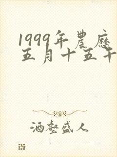 1999年农历五月十五午时出生的男孩命运