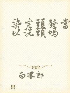 染完头发当天可以洗头吗封面