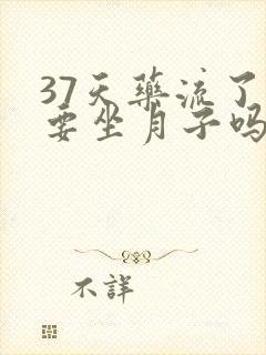 37天药流了,要坐月子吗