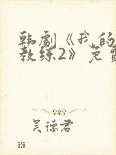 韩剧《我的健身教练2》免费观看