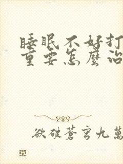 睡眠不好打鼾严重要怎么治疗封面