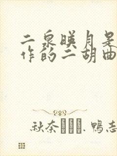 二泉映月是谁创作的二胡曲作品
