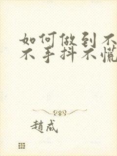 如何做到不紧张不手抖不慌乱