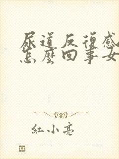 尿道反复感染是怎么回事女性