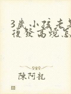 3岁小孩老是反复发高烧怎么回事