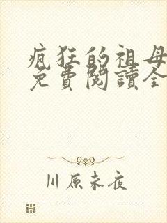 疯狂的祖母小说免费阅读全文最新章