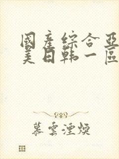 国产综合亚洲欧美日韩一区二区