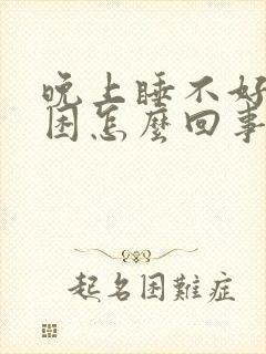 晚上睡不好白天困怎么回事