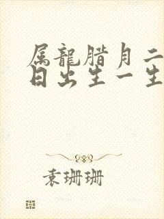 属龙腊月二十六日出生一生的命运