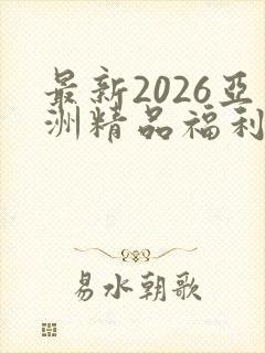 最新2026亚洲精品福利在线观看