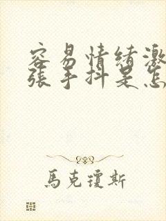 容易情绪激动紧张手抖是怎么了