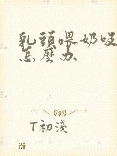 乳头喂奶吸破了怎么办