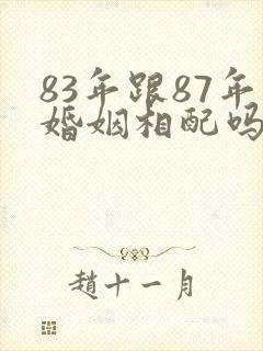 83年跟87年婚姻相配吗