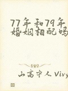 77年和79年婚姻相配吗
