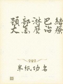 颈部淋巴结节肿大怎么治疗最好的方法封面