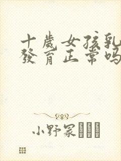 十岁女孩乳房早发育正常吗