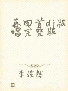 再回首dj版原唱完整版