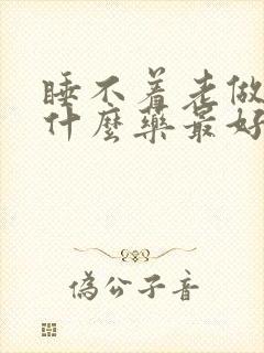 睡不着老做梦吃什么药最好