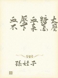 血压血糖太高降不下来怎么办