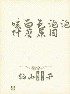 咳白色泡泡痰是什么原因