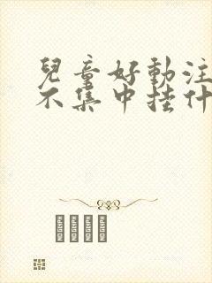 儿童好动注意力不集中挂什么科