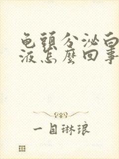 龟头分泌白色脓液怎么回事