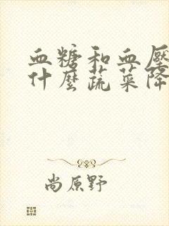 血糖和血压高吃什么蔬菜降低