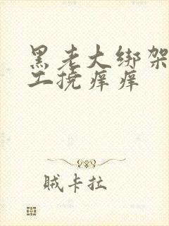 黑老大绑架女特工挠痒痒