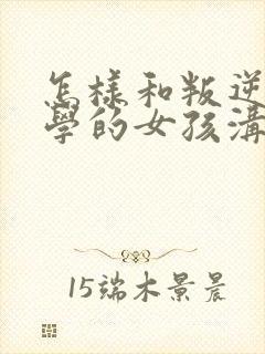 怎样和叛逆期厌学的女孩沟通