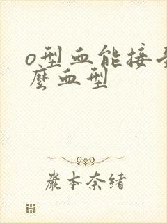 o型血能接受什么血型