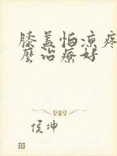 膝盖怕凉疼痛怎么治疗好