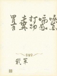 胃老打嗝嗓子像有异物感怎么回事