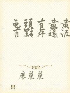 龟头有黄黄的,有点疼还流脓