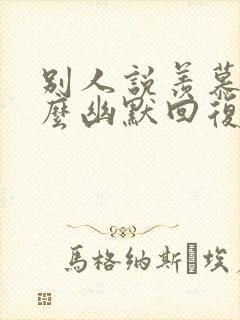 别人说羡慕你怎么幽默回复