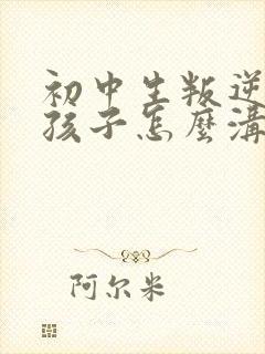 初中生叛逆期的孩子怎么沟通