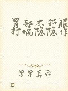 胃部不舒服胀气打嗝隐隐作痛